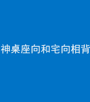 佛山阴阳风水化煞一百六十八——神桌座向和宅向相背